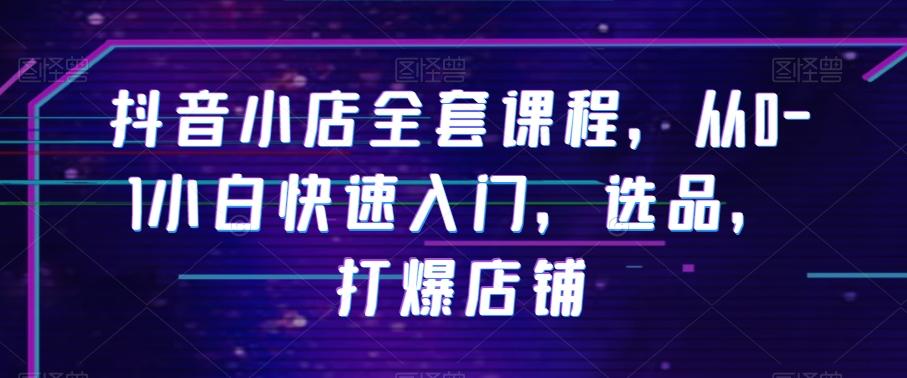 抖音小店全套课程，从0-1小白快速入门，选品，打爆店铺-千创分享