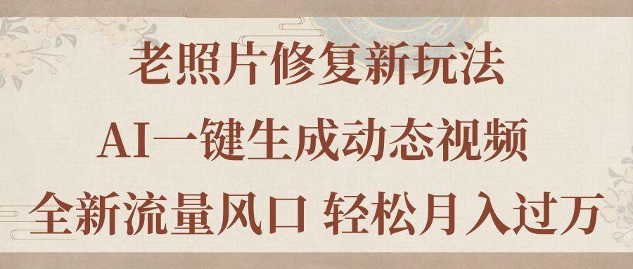老照片修复新玩法，老照片AI一键生成动态视频 全新流量风口 轻松月入过万-千创分享
