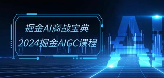 掘金AI商战宝典-系统班：2024掘金AIGC课程(30节视频课)-千创分享