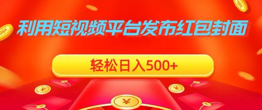 利用短视频平台发布红包封面，轻松日入500+-千创分享