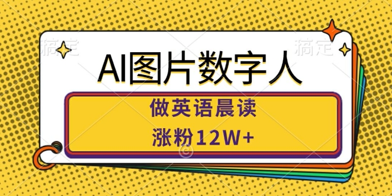 AI图片数字人做英语晨读，涨粉12W+，市场潜力巨大-千创分享