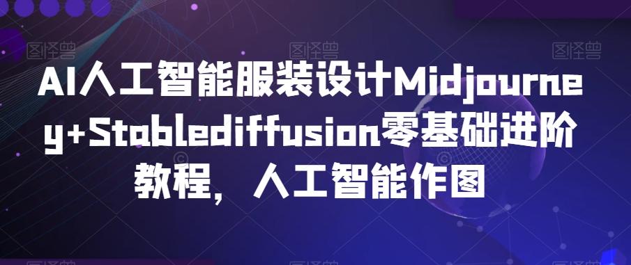 AI人工智能服装设计Midjourney+Stablediffusion零基础进阶教程，人工智能作图-千创分享
