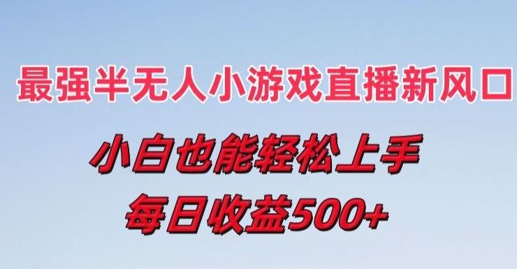 最强半无人直播小游戏新风口，小白也能轻松上手，每日收益5张【揭秘】-千创分享