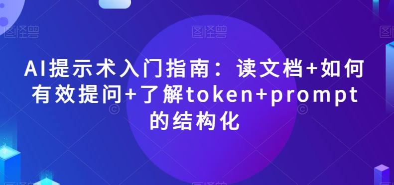 AI提示术入门指南：读文档+如何有效提问+了解token+prompt的结构化【揭秘】-千创分享