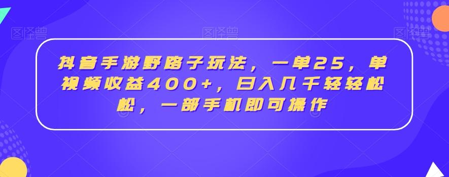 抖音手游野路子玩法，一单25，单视频收益400+，日入几千轻轻松松，一部手机即可操作【揭秘】-千创分享
