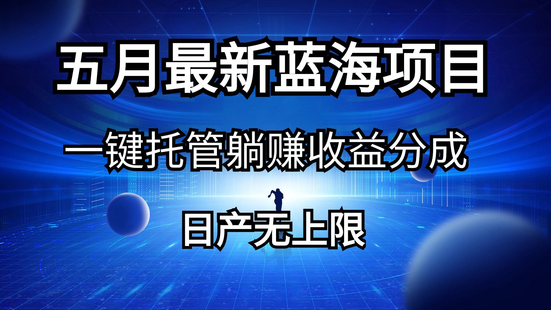 五月刚出最新蓝海项目一键托管 躺赚收益分成 日产无上限-千创分享