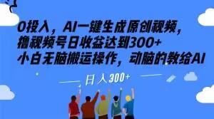 0投入，AI一键生成原创视频，撸视频号日收益达到300+小白无脑搬运操作，动脑的教给AI【揭秘】-千创分享