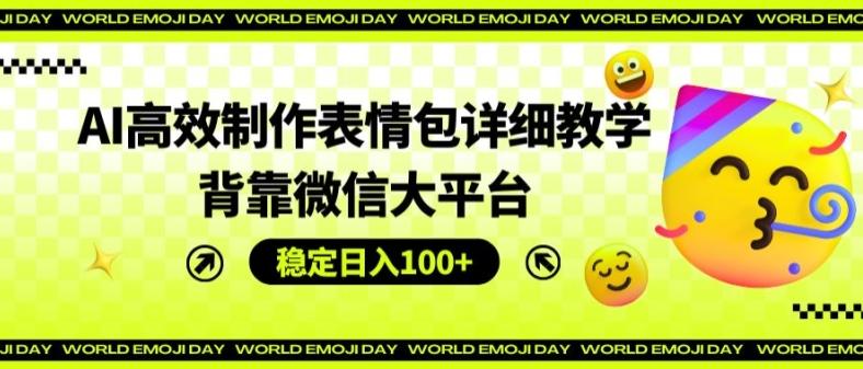 AI高效制作表情包详细教学，背靠微信大平台，稳定日入100+【揭秘】-千创分享