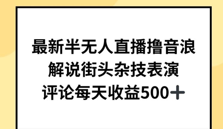 最新半无人直播撸音浪，解说街头杂技表演，平均每天收益500+【揭秘】-千创分享