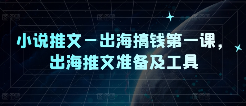小说推文—出海搞钱第一课，出海推文准备及工具-千创分享