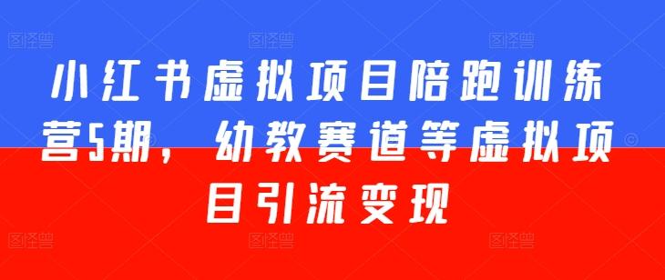 小红书虚拟项目陪跑训练营5期，幼教赛道等虚拟项目引流变现-千创分享