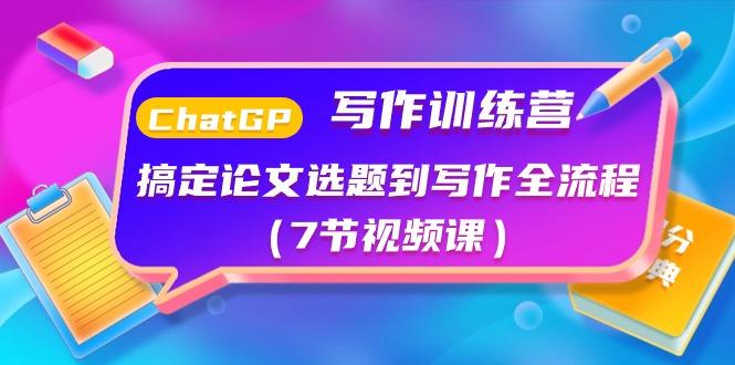 ChatGPT写作训练营：搞定论文选题到写作全流程(7节视频课)-千创分享
