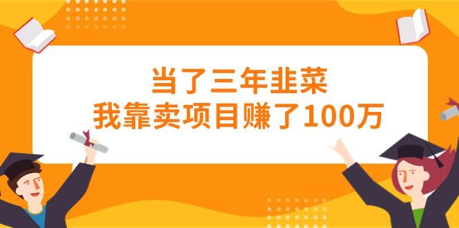当了三年韭菜我靠卖项目赚了100万-千创分享