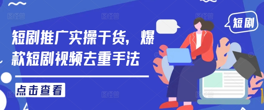 短剧推广实操干货，爆款短剧视频去重手法-千创分享
