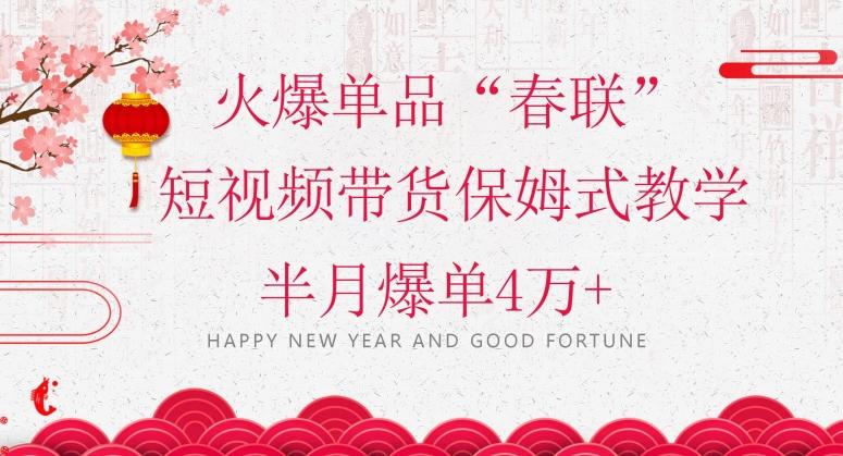 蓝海风口项目，火爆单品“春联”短视频带货保姆式教学，半月爆单4万+【揭秘】-千创分享