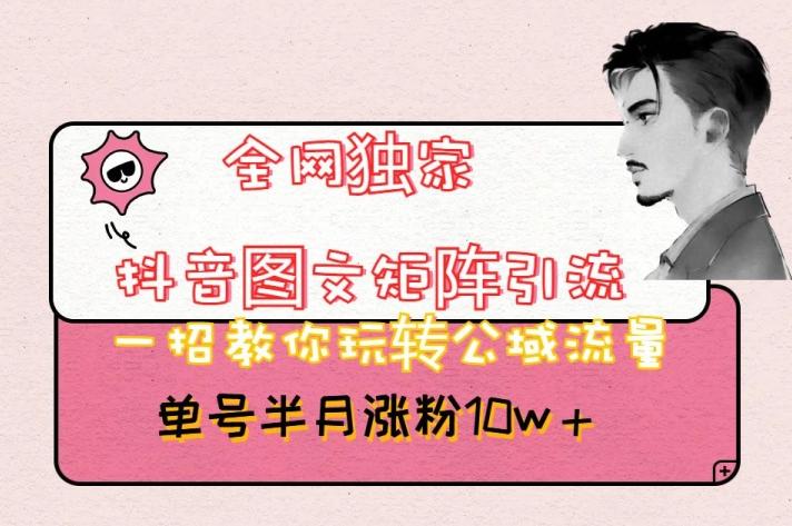 全网独家抖音图文矩阵引流，一招教你玩转公域流量，单号半月涨粉10w+【揭秘】-千创分享