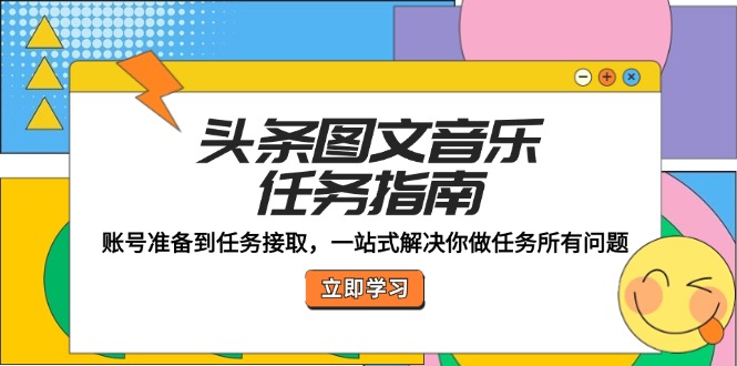 头条图文音乐任务指南：账号准备到任务接取，一站式解决你做任务所有问题-千创分享