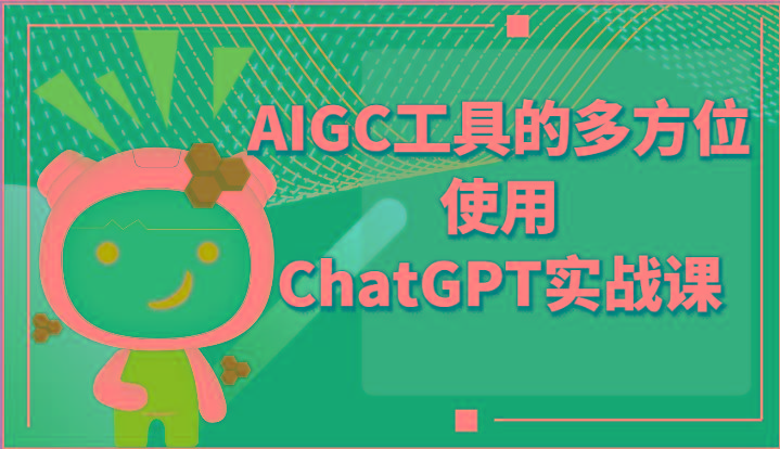 ai掘金系列课程-AIGC工具的多方位使用ChatGPT实战课-千创分享
