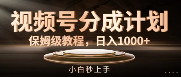视频号分成计划保姆级教程，日入1K，小白秒上手【揭秘】-千创分享