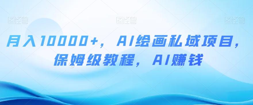 月入10000+，AI绘画私域项目，保姆级教程，AI赚钱【揭秘】-千创分享
