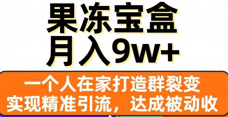果冻宝盒，一个人在家打造群裂变，实现精准引流，达成被动收入，月入9w+-千创分享