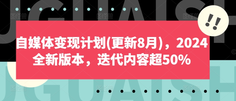 自媒体变现计划(更新8月)，2024全新版本，迭代内容超50%-千创分享