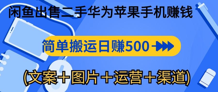 闲鱼出售二手华为苹果手机赚钱，简单搬运 日赚500-1000(文案＋图片＋运…-千创分享