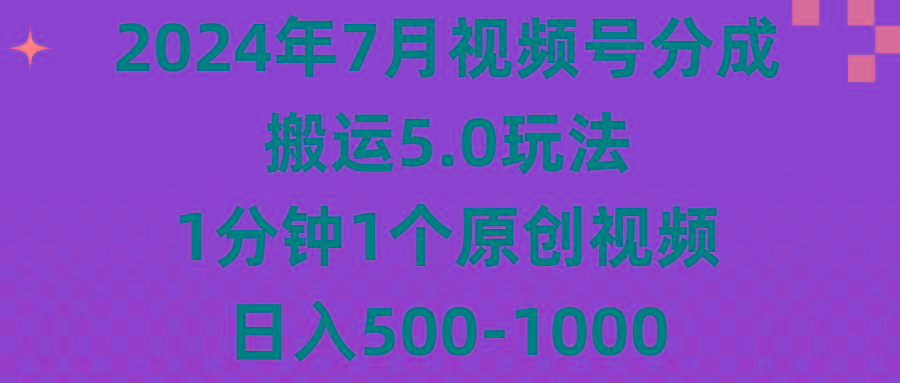 2024年7月视频号分成搬运5.0玩法，1分钟1个原创视频，日入500-1000-千创分享
