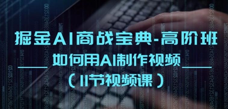 掘金AI商战宝典-高阶班：如何用AI制作视频(11节视频课)-千创分享