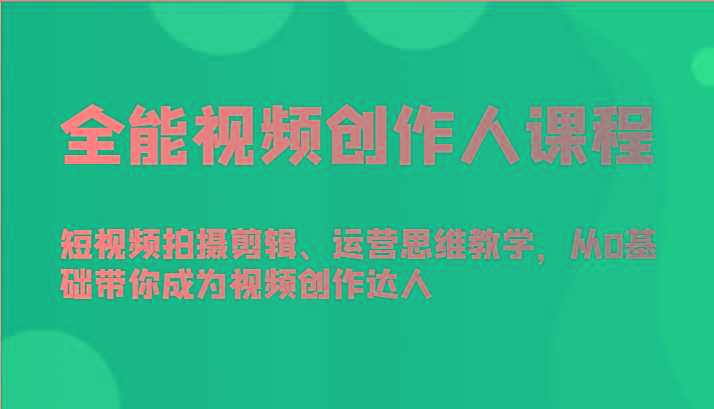 全能视频创作人课程-短视频拍摄剪辑、运营思维教学，从0基础带你成为视频创作达人-千创分享
