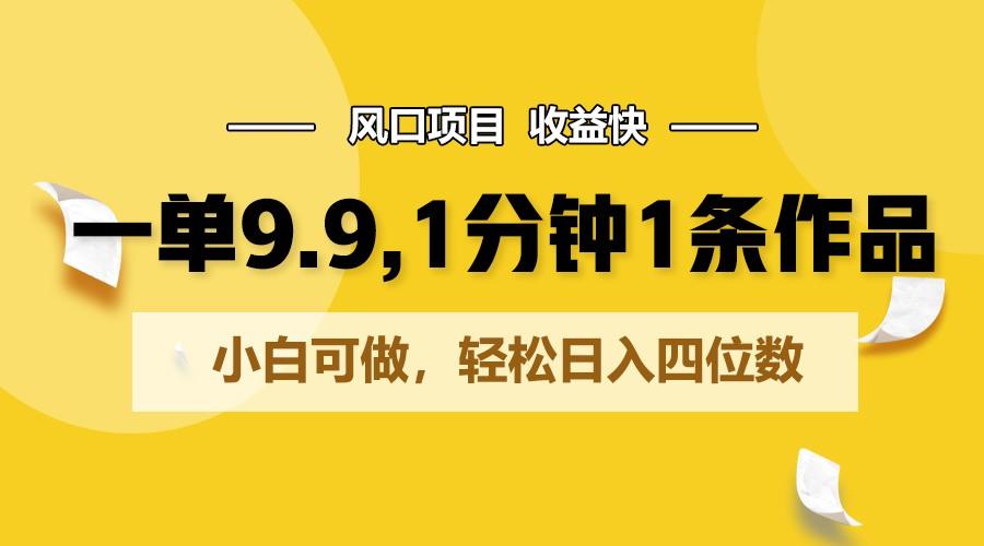 一单9.9，1分钟1条作品，小白可做，轻松日入四位数-千创分享