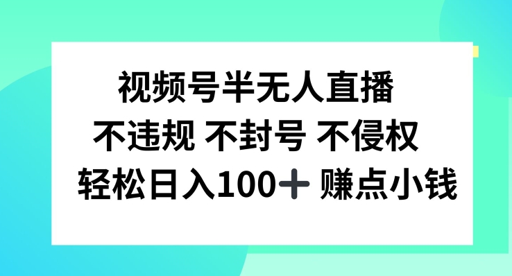 视频号半无人直播，不违规不封号，轻松日入100+【揭秘】-千创分享