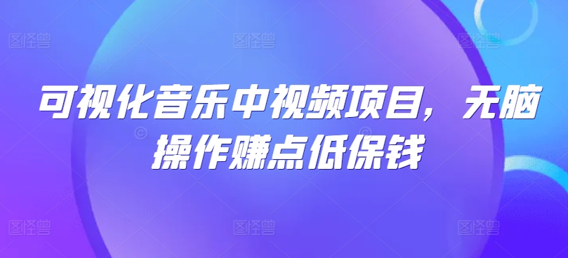 可视化音乐中视频项目，无脑操作赚点低保钱-千创分享