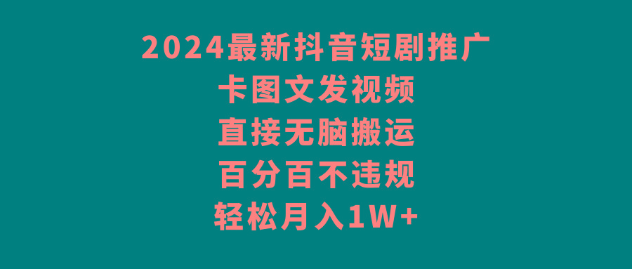 2024最新抖音短剧推广，卡图文发视频，直接无脑搬，百分百不违规，轻松月入1W+-千创分享