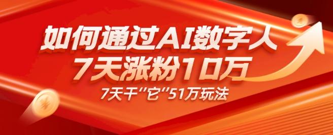 AI数字人4.0版、每天10分钟单账号7天涨粉10万、7天变现51万-千创分享