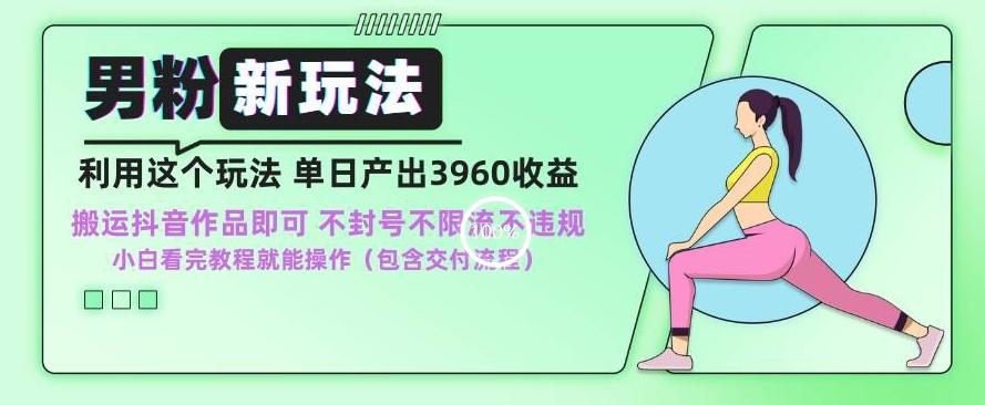 男粉新玩法小白一天也能有3960的收益，不违规不封号不限流，操作当天就能出单【揭秘】-千创分享