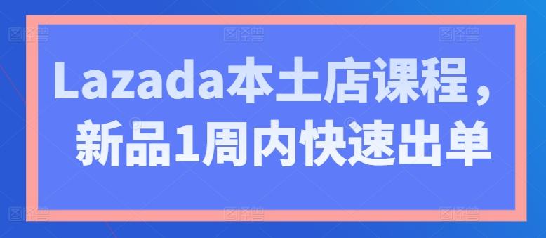 Lazada本土店课程，新品1周内快速出单-千创分享