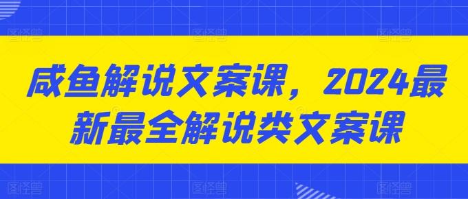 咸鱼解说文案课，2024最新最全解说类文案课-千创分享