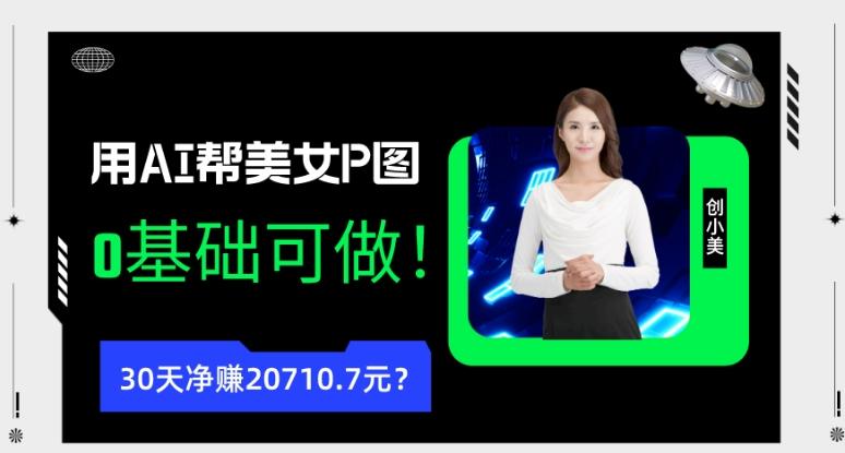 90后用AI帮美女P图，30天净赚20710.7元？0基础可做！-千创分享