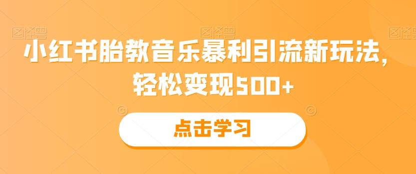 小红书胎教音乐暴利引流新玩法，轻松变现500+-千创分享