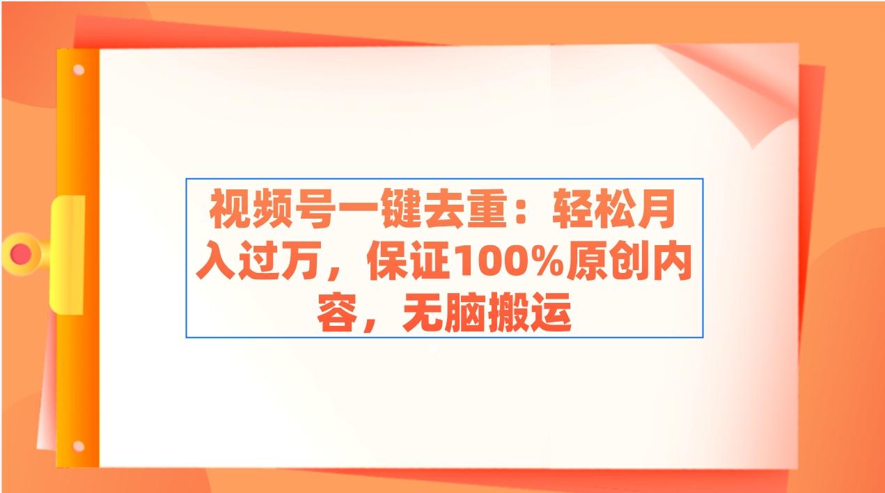 视频号一键去重：轻松月入过万，保证100%原创内容，无脑搬运-千创分享