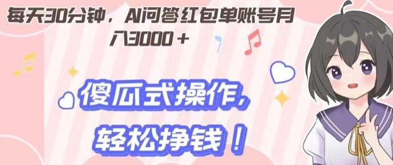 每天30分钟，AI问答红包单账号月入3000+,傻瓜式操作，轻松挣钱！-千创分享