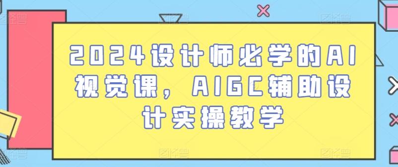 2024设计师必学的AI视觉课，AIGC辅助设计实操教学-千创分享