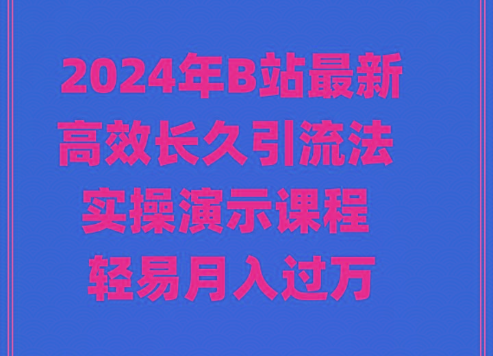 2024年B站最新高效长久引流法 实操演示课程 轻易月入过万-千创分享