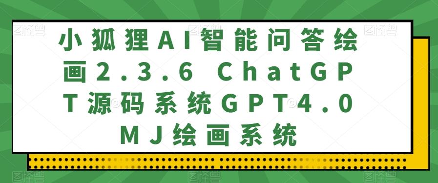 小狐狸AI智能问答绘画2.3.6 ChatGPT源码系统GPT4.0MJ绘画系统-千创分享