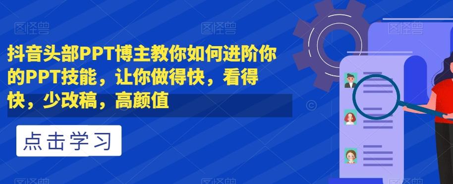 抖音头部PPT博主教你如何进阶你的PPT技能，让你做得快，看得快，少改稿，高颜值-千创分享