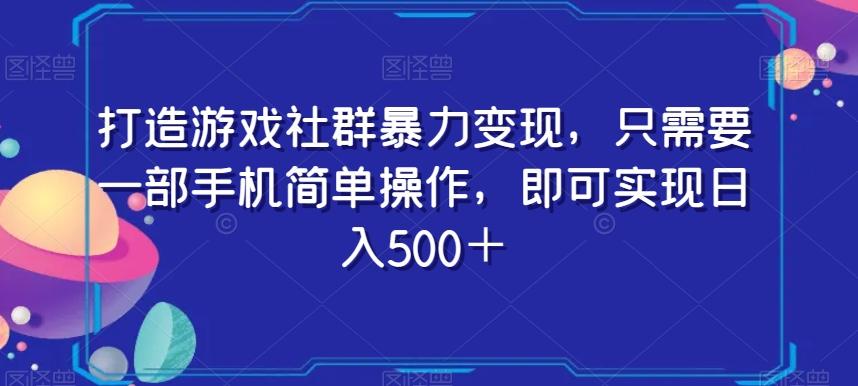 打造游戏社群暴力变现，只需要一部手机简单操作，即可实现日入500＋【揭秘】-千创分享