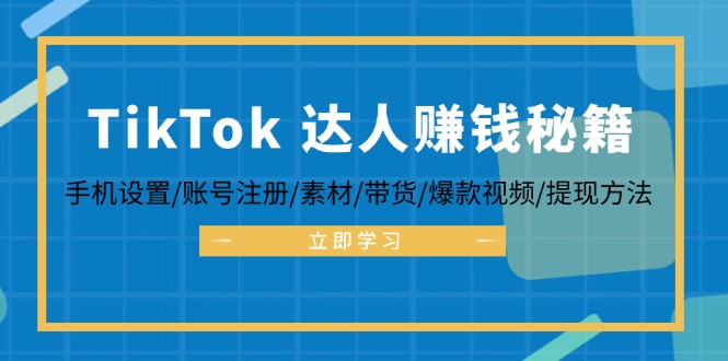 TikTok&达人赚钱秘籍 手机设置/账号注册/素材/带货/爆款视频/提现方法-千创分享