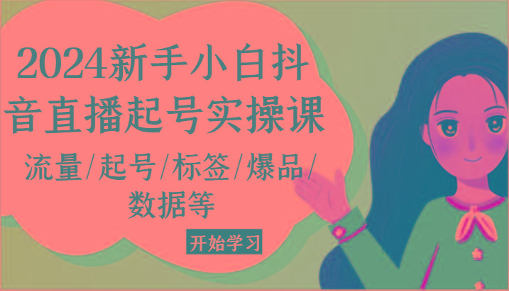 2024新手小白抖音直播起号实操课，流量/起号/标签/爆品/数据等-千创分享