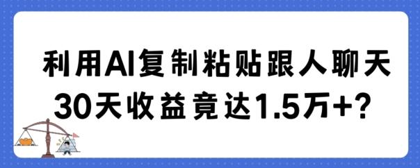 利用AI复制粘贴跟人聊天30天收益竟达1.5万+【揭秘】-千创分享